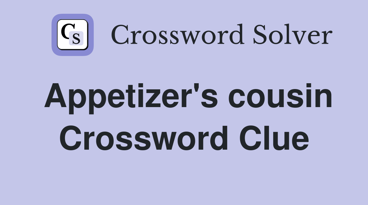Appetizer's cousin Crossword Clue