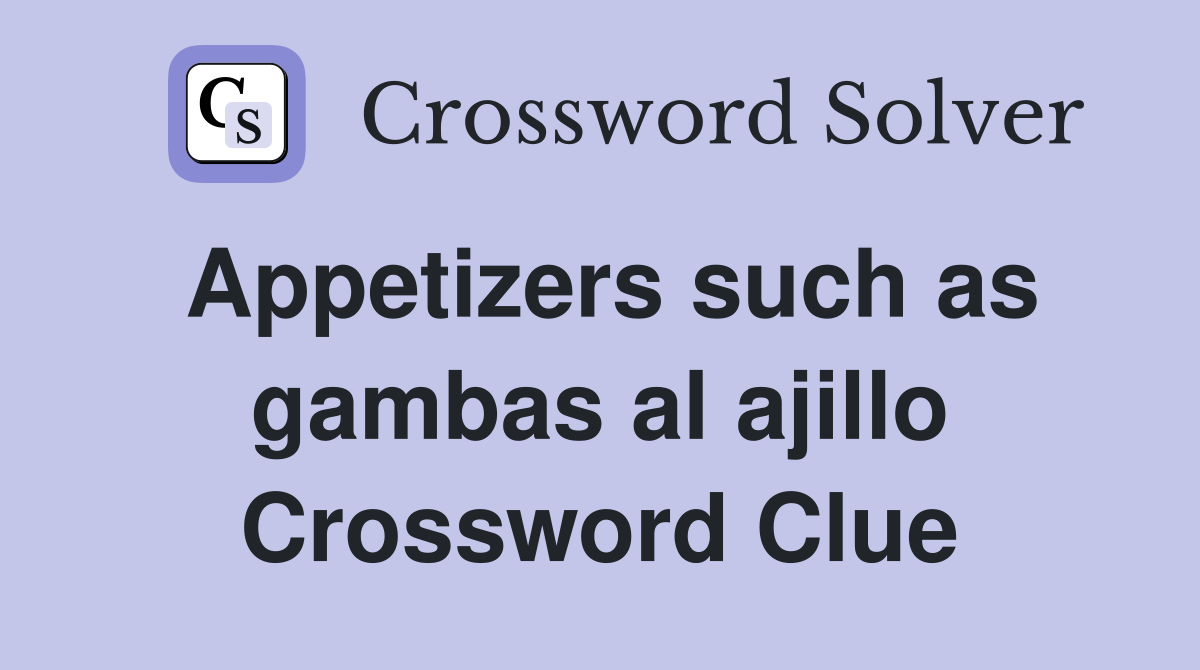 Appetizers such as gambas al ajillo Crossword Clue