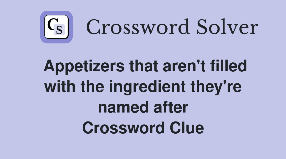 Appetizers that aren't filled with the ingredient they're named after Crossword Clue