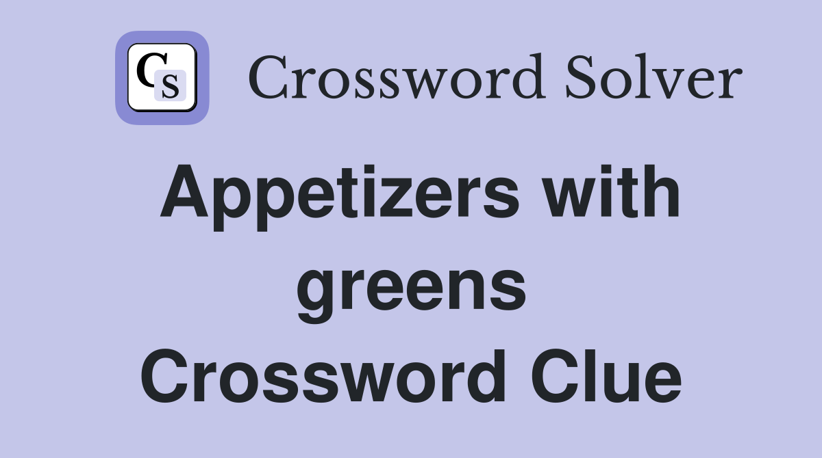 Appetizers with greens Crossword Clue