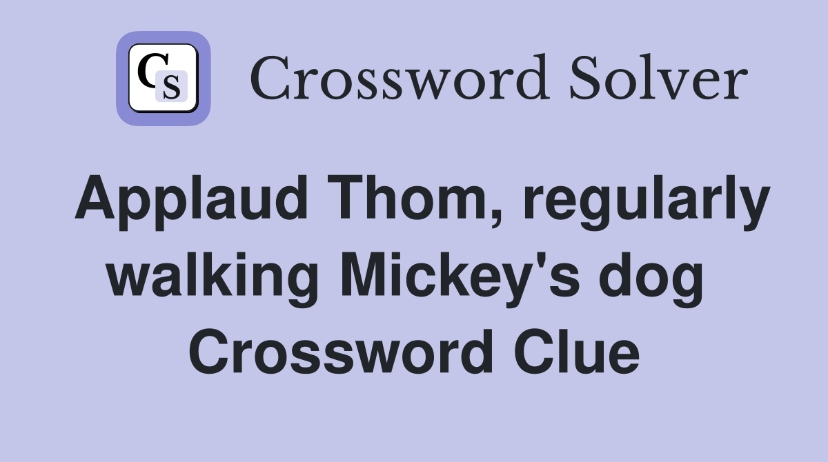 Applaud Thom, regularly walking Mickey's dog  Crossword Clue
