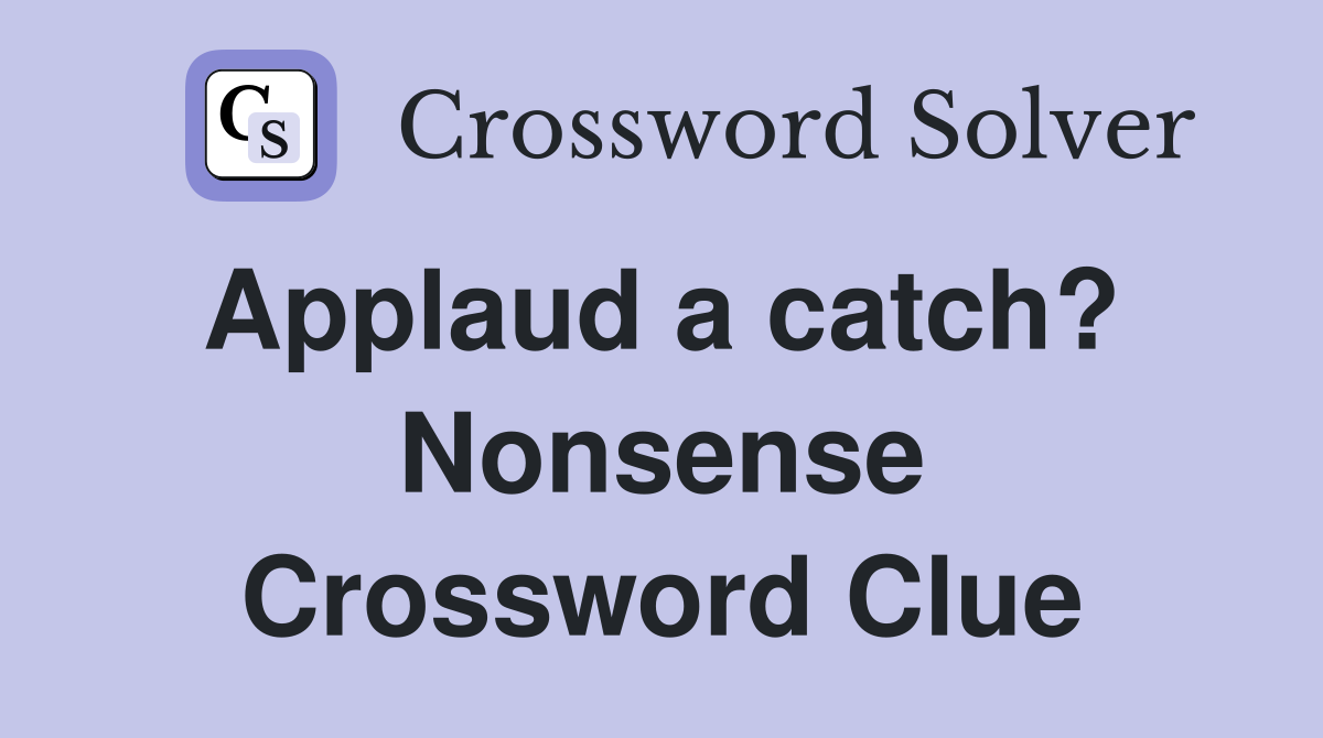 Applaud a catch?  Nonsense Crossword Clue