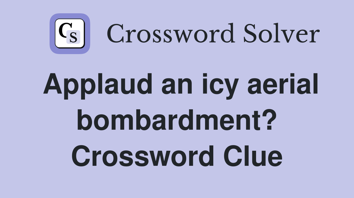 Applaud an icy aerial bombardment? Crossword Clue