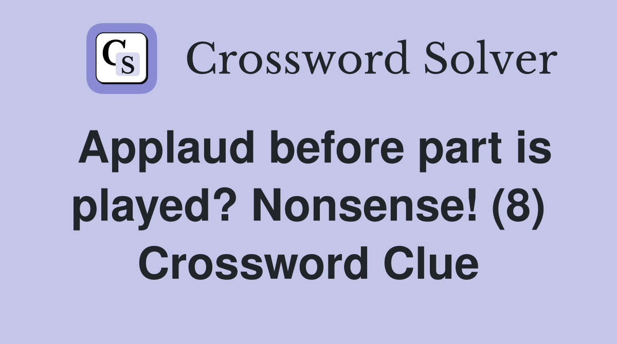 Applaud before part is played? Nonsense! (8) Crossword Clue