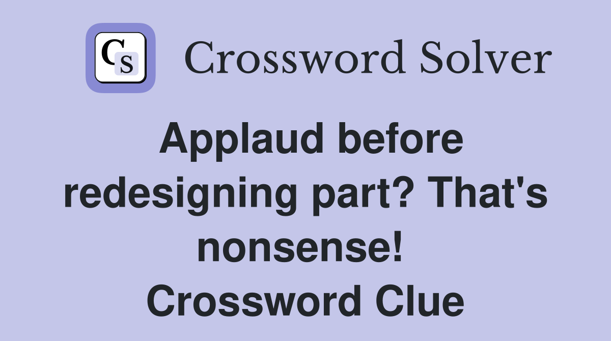 Applaud before redesigning part? That's nonsense!  Crossword Clue