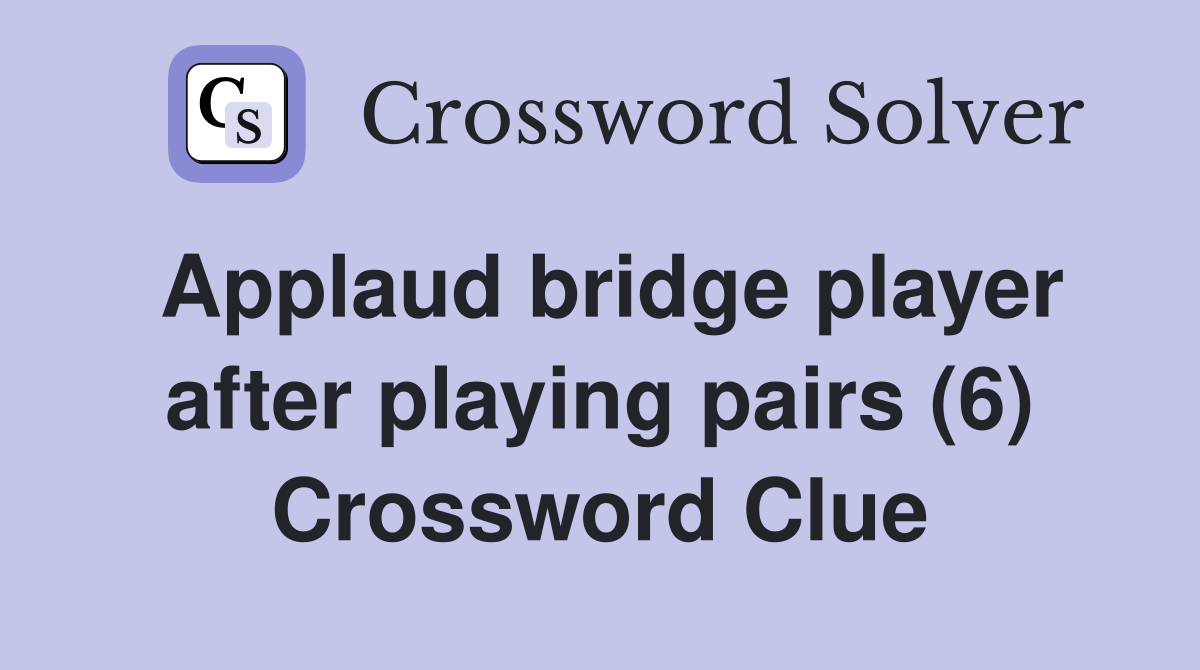 Applaud bridge player after playing pairs (6) Crossword Clue