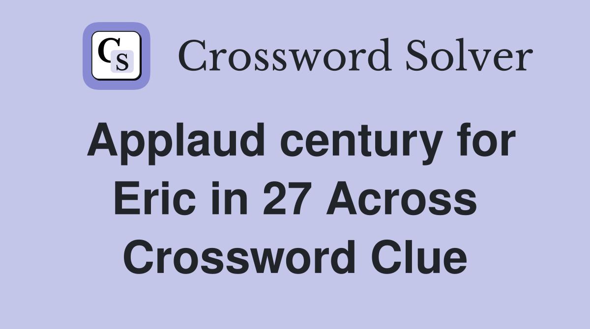 Applaud century for Eric in 27 Across Crossword Clue