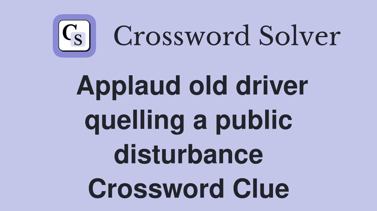 Applaud old driver quelling a public disturbance Crossword Clue
