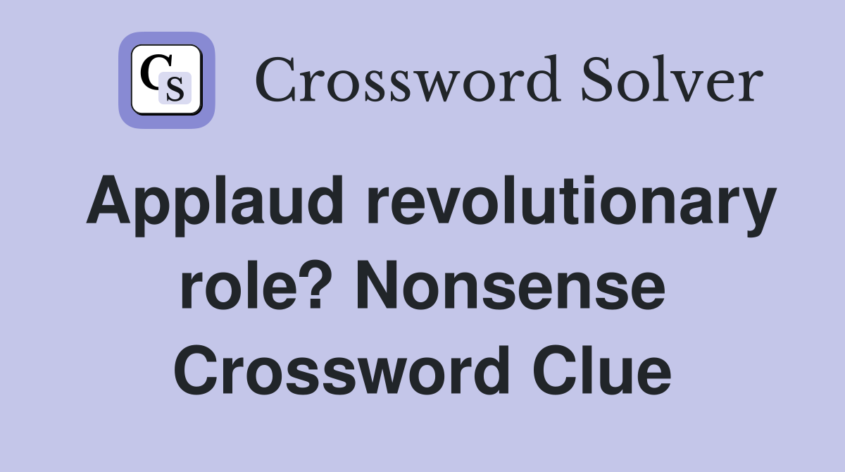 Applaud revolutionary role? Nonsense Crossword Clue