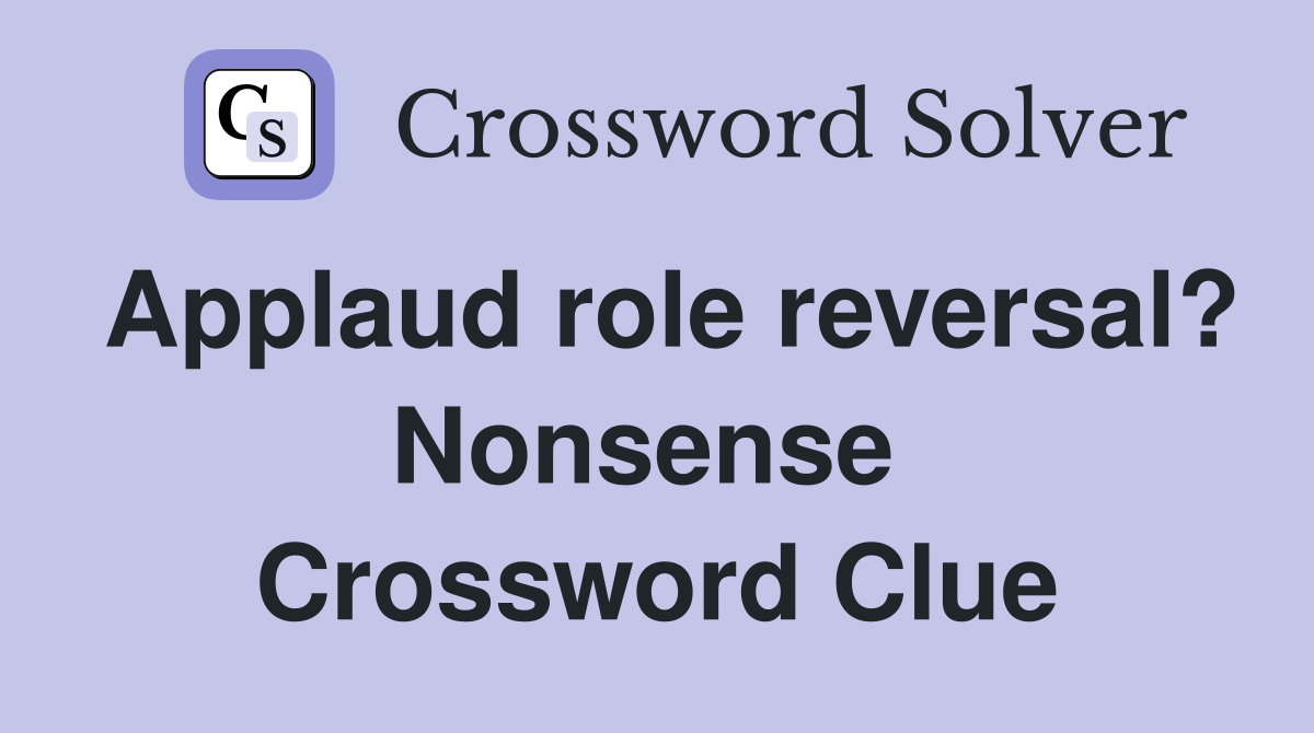Applaud role reversal? Nonsense  Crossword Clue