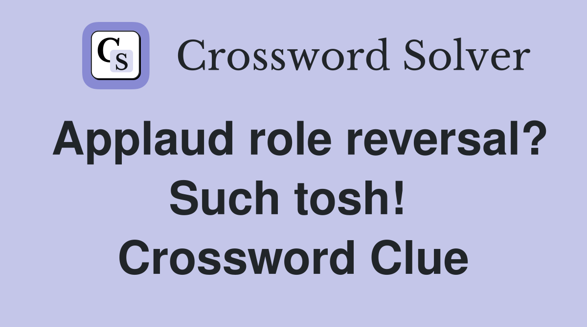 Applaud role reversal? Such tosh!  Crossword Clue