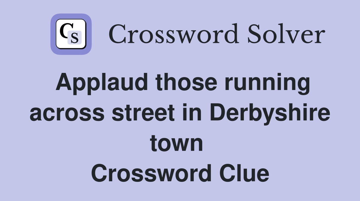 Applaud those running across street in Derbyshire town  Crossword Clue