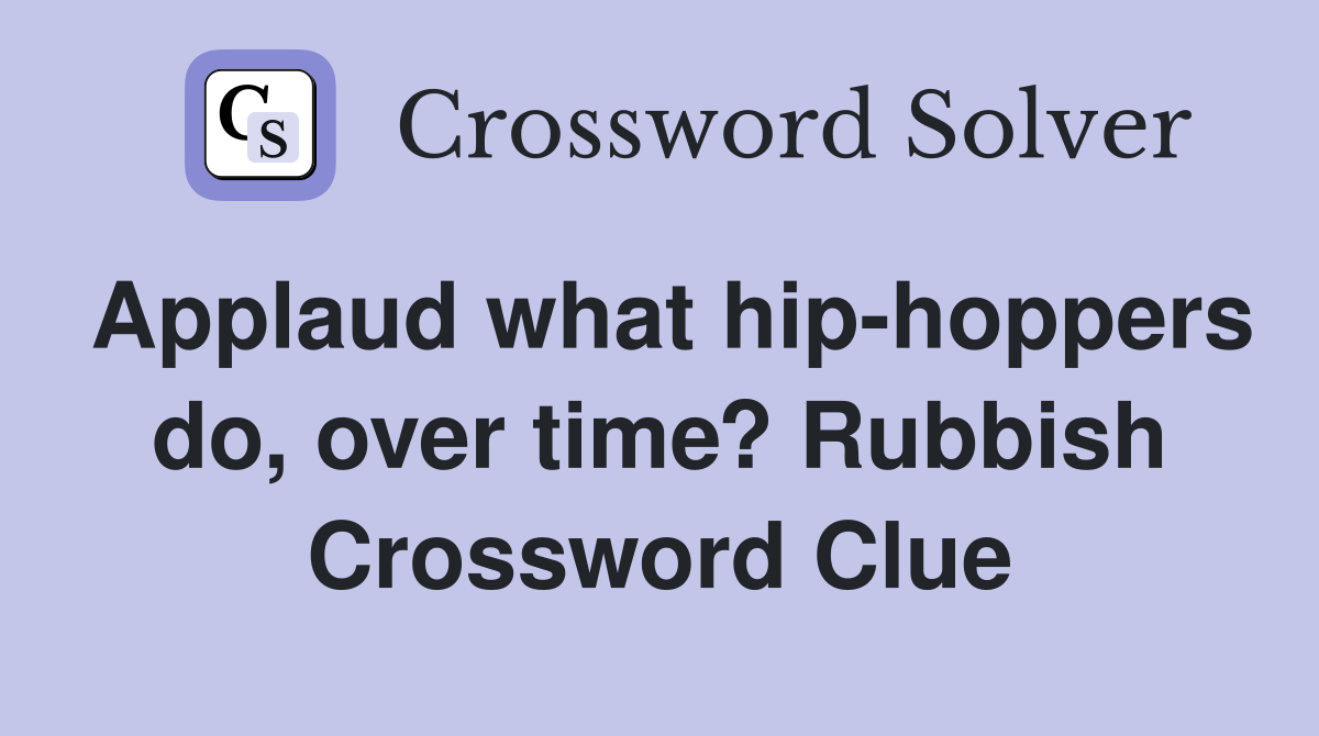 Applaud what hip-hoppers do, over time? Rubbish Crossword Clue
