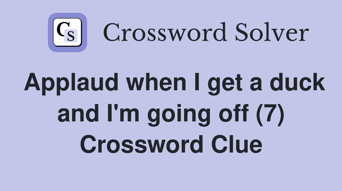 Applaud when I get a duck and I'm going off (7) Crossword Clue