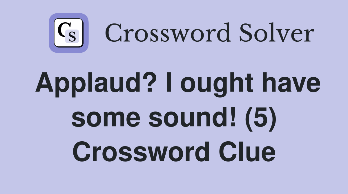 Applaud? I ought have some sound! (5) Crossword Clue