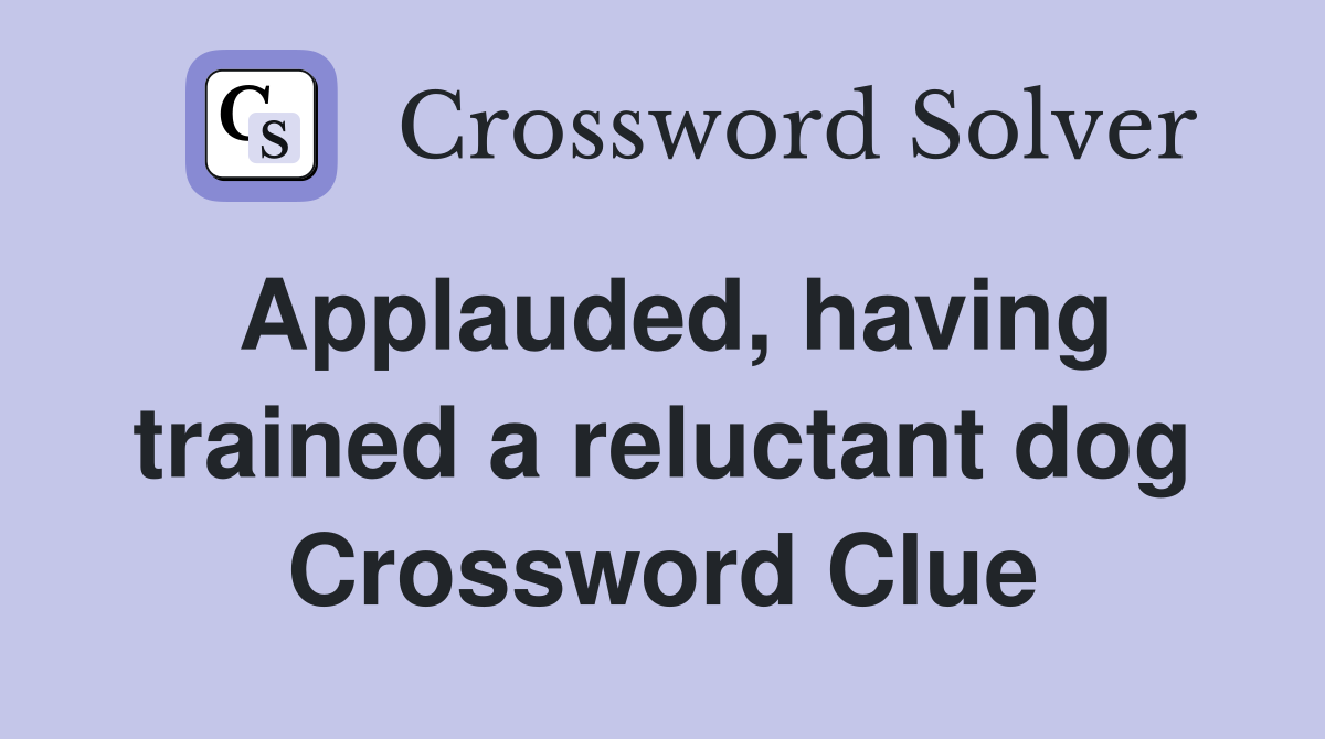 Applauded, having trained a reluctant dog Crossword Clue