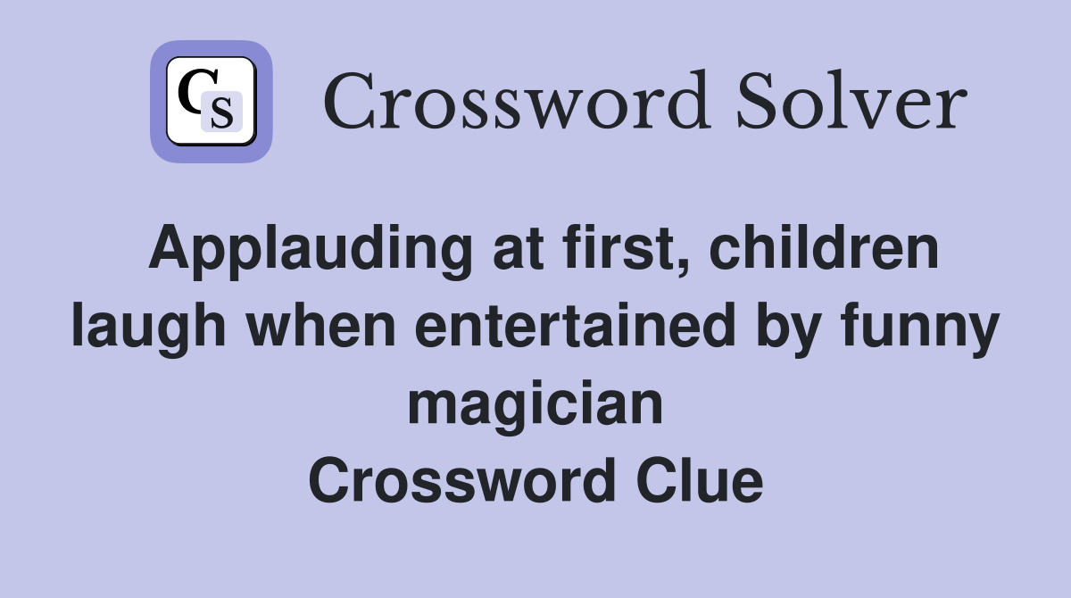Applauding at first, children laugh when entertained by funny magician Crossword Clue