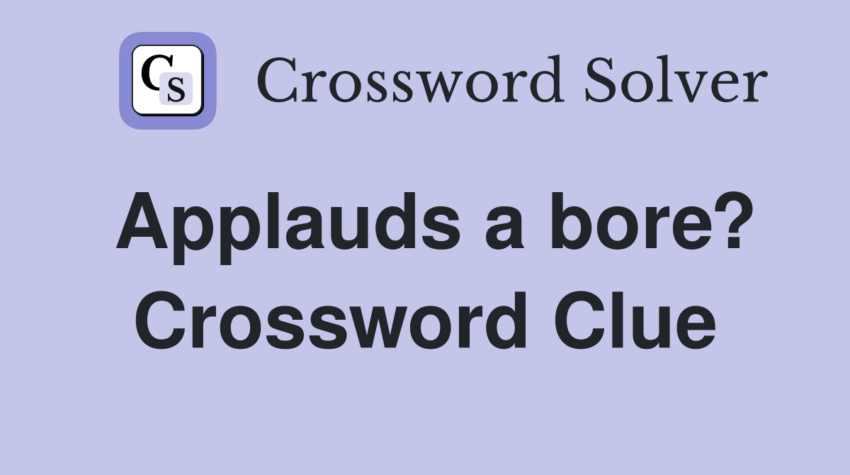 Applauds a bore? Crossword Clue