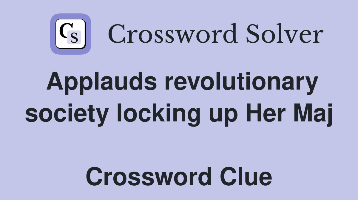 Applauds revolutionary society locking up Her Maj  Crossword Clue