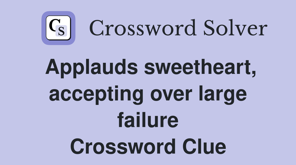 Applauds sweetheart, accepting over large failure Crossword Clue