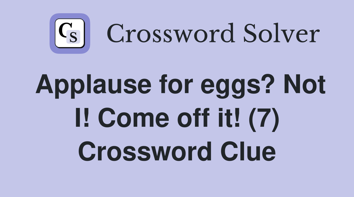 Applause for eggs? Not I! Come off it! (7) Crossword Clue