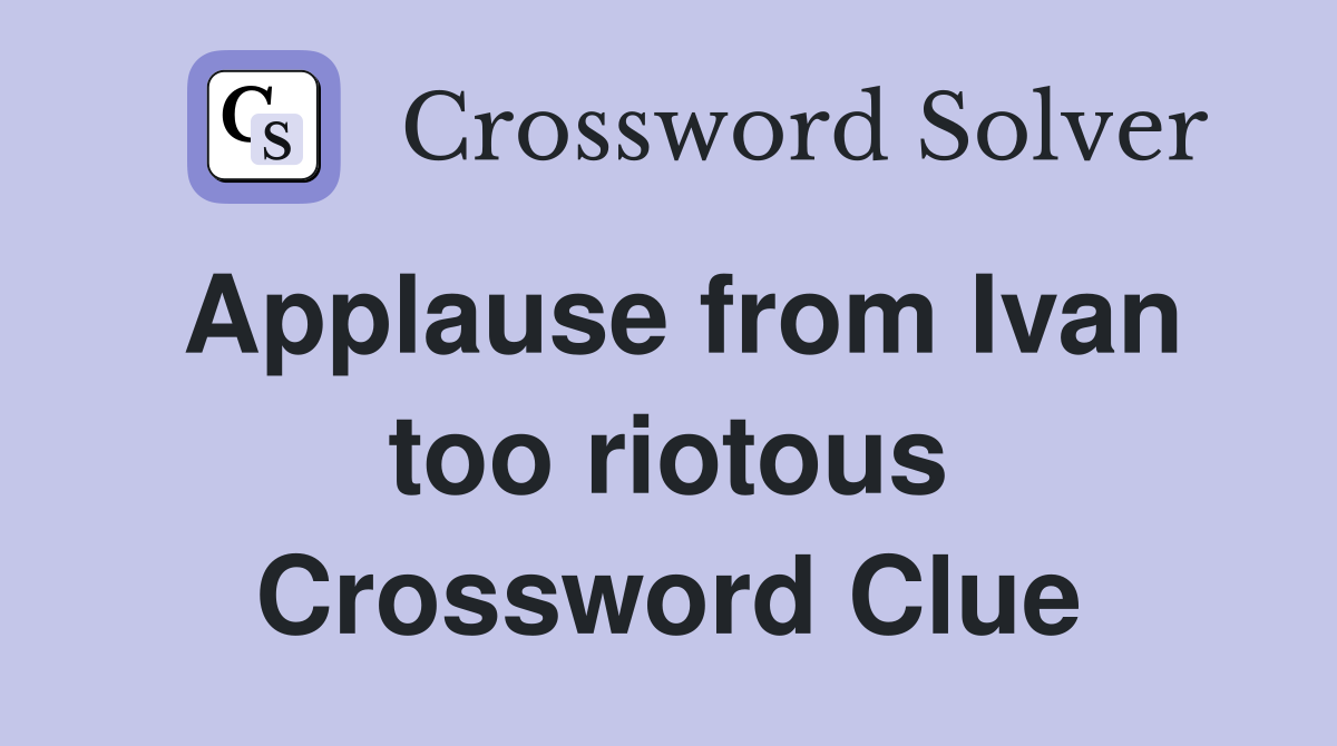 Applause from Ivan too riotous Crossword Clue