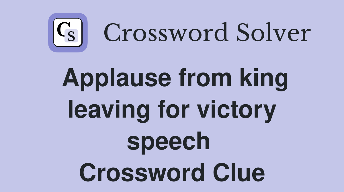 Applause from king leaving for victory speech  Crossword Clue