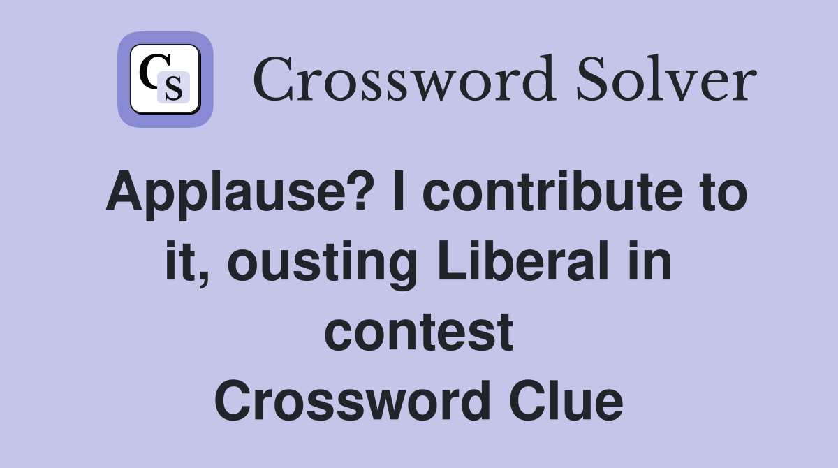 Applause? I contribute to it, ousting Liberal in contest Crossword Clue