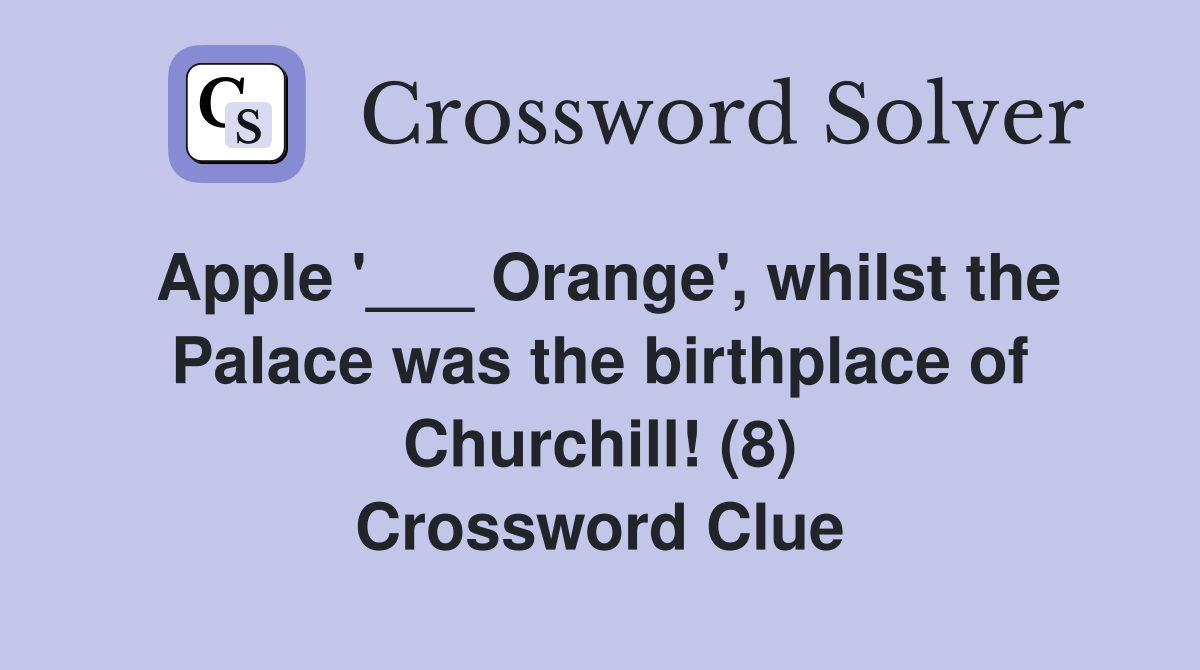 Apple '___ Orange', whilst the Palace was the birthplace of Churchill! (8) Crossword Clue