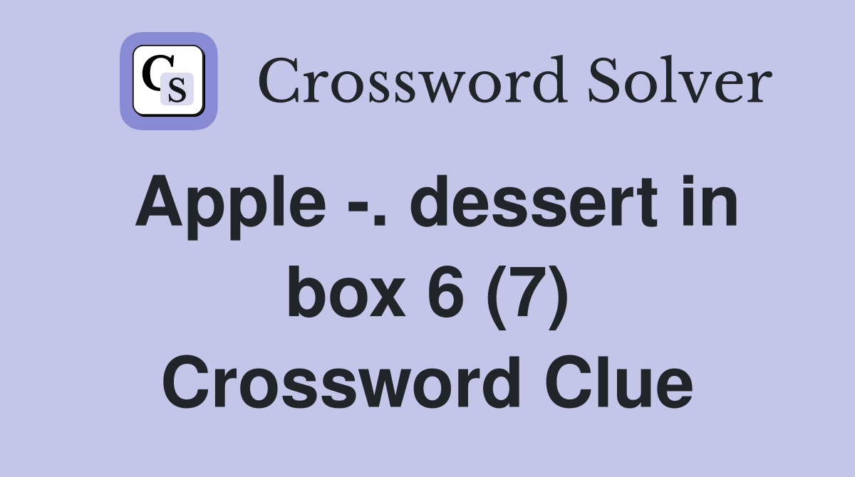 Apple -. dessert in box 6 (7) Crossword Clue
