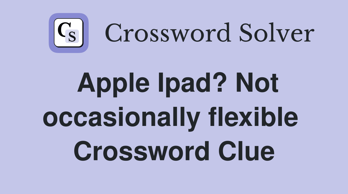 Apple Ipad? Not occasionally flexible  Crossword Clue