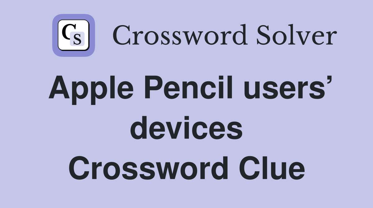 Apple Pencil users’ devices Crossword Clue