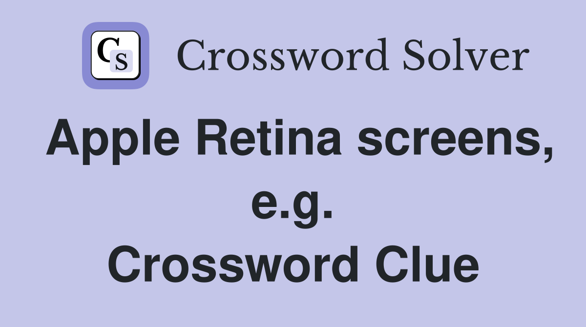 Apple Retina screens, e.g. Crossword Clue