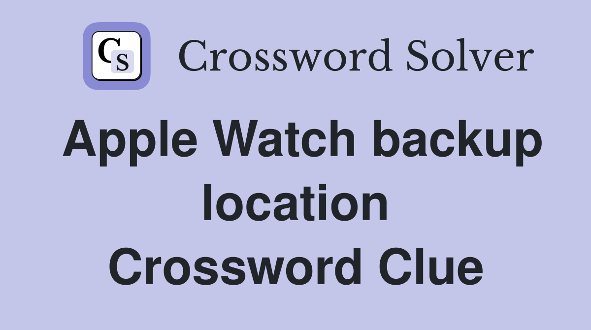 Apple Watch backup location Crossword Clue