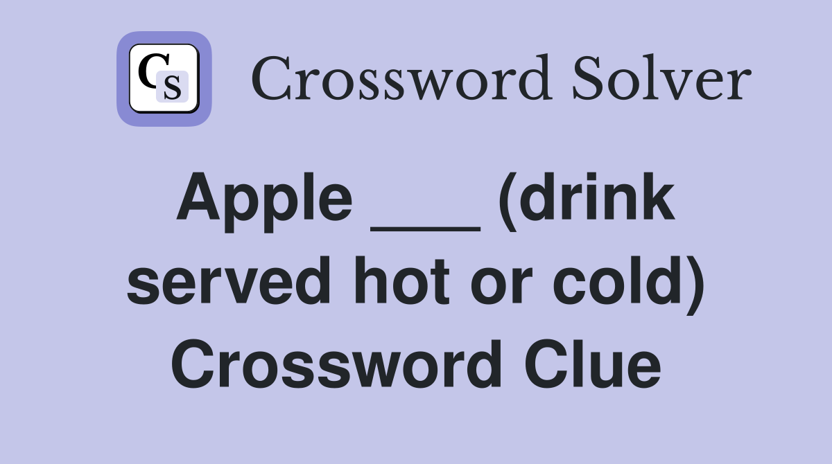 Apple ___ (drink served hot or cold) Crossword Clue