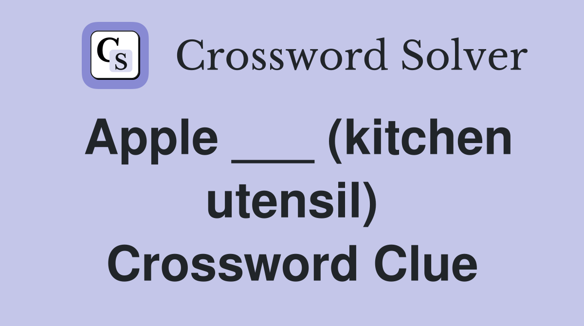 Apple ___ (kitchen utensil) Crossword Clue