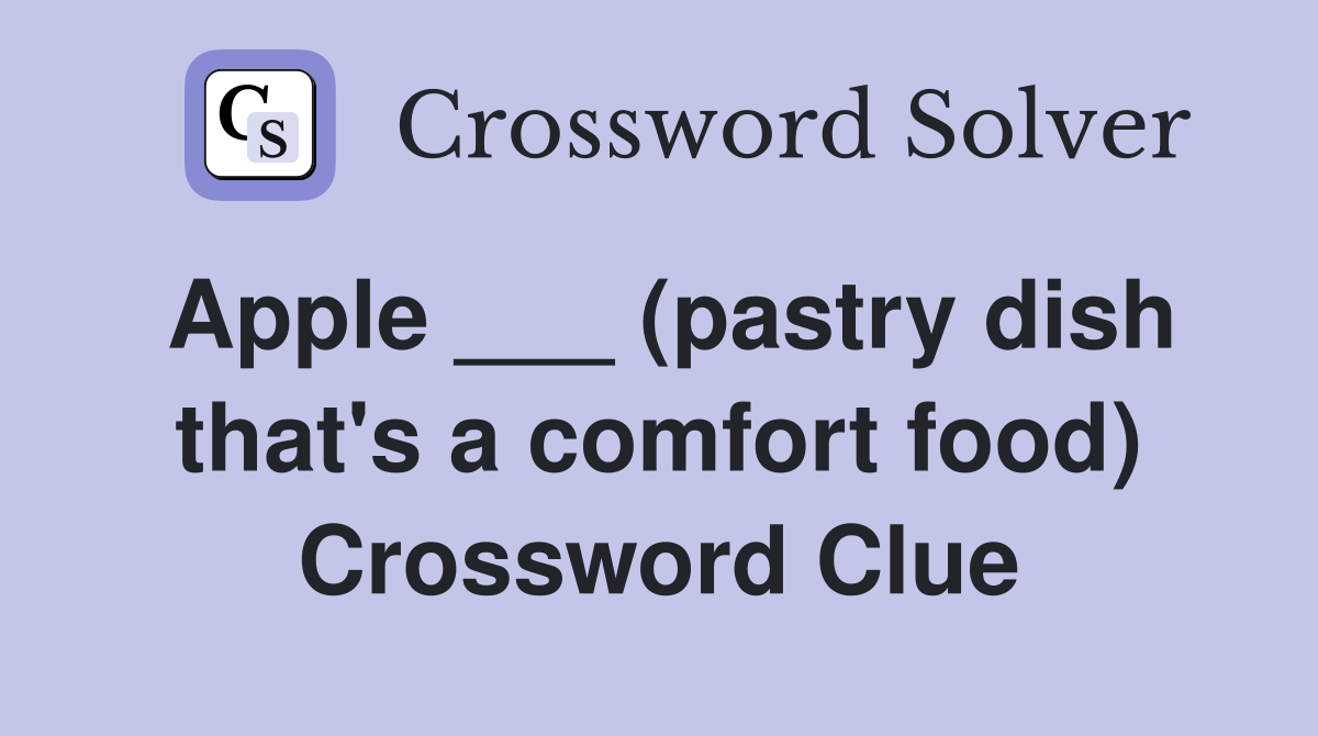 Apple ___ (pastry dish that's a comfort food) Crossword Clue