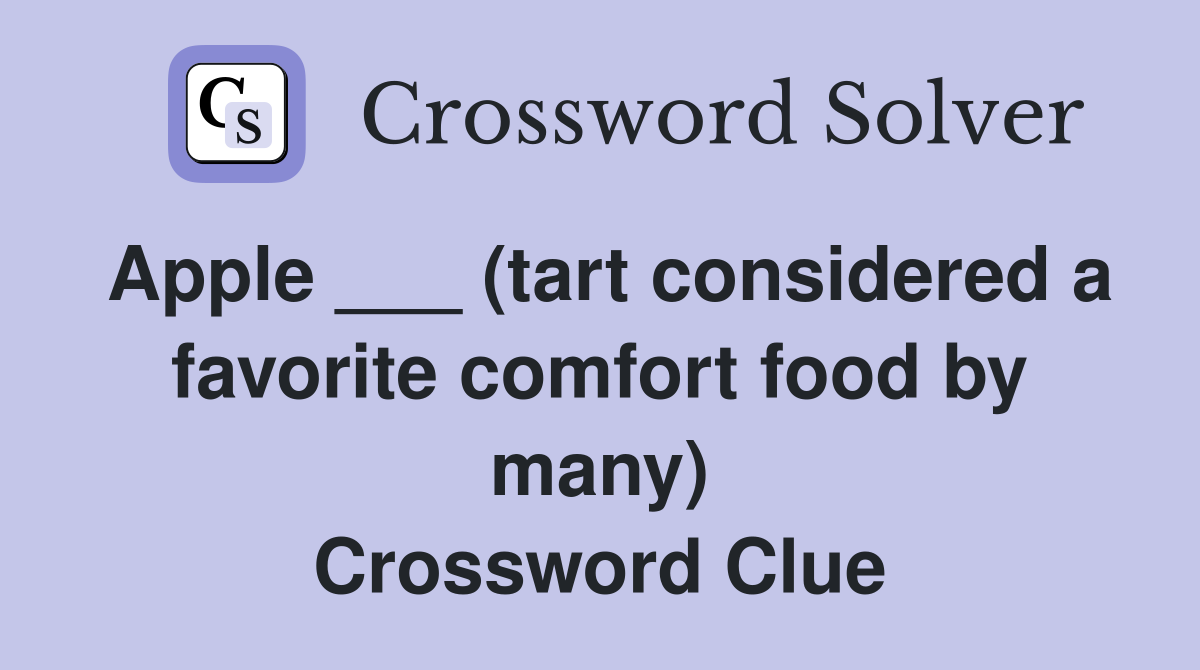 Apple ___ (tart considered a favorite comfort food by many) Crossword Clue