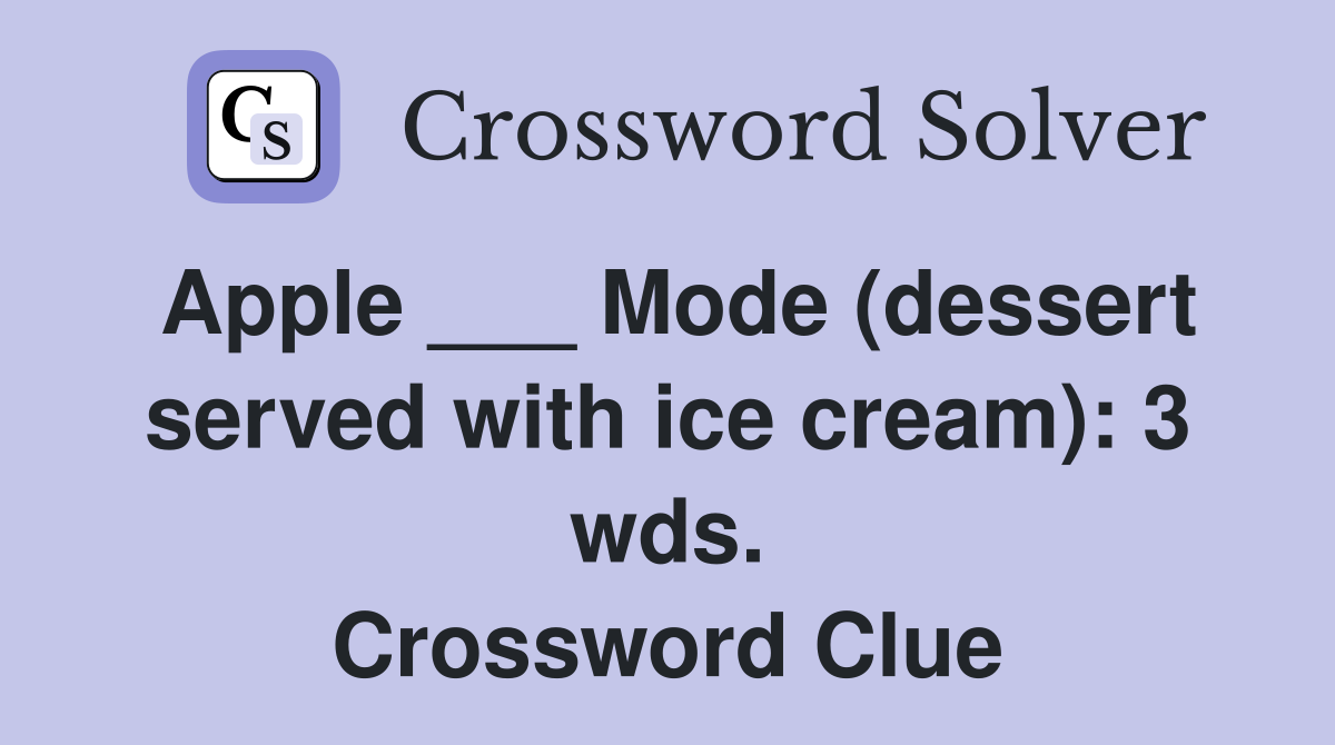 Apple ___ Mode (dessert served with ice cream): 3 wds. Crossword Clue
