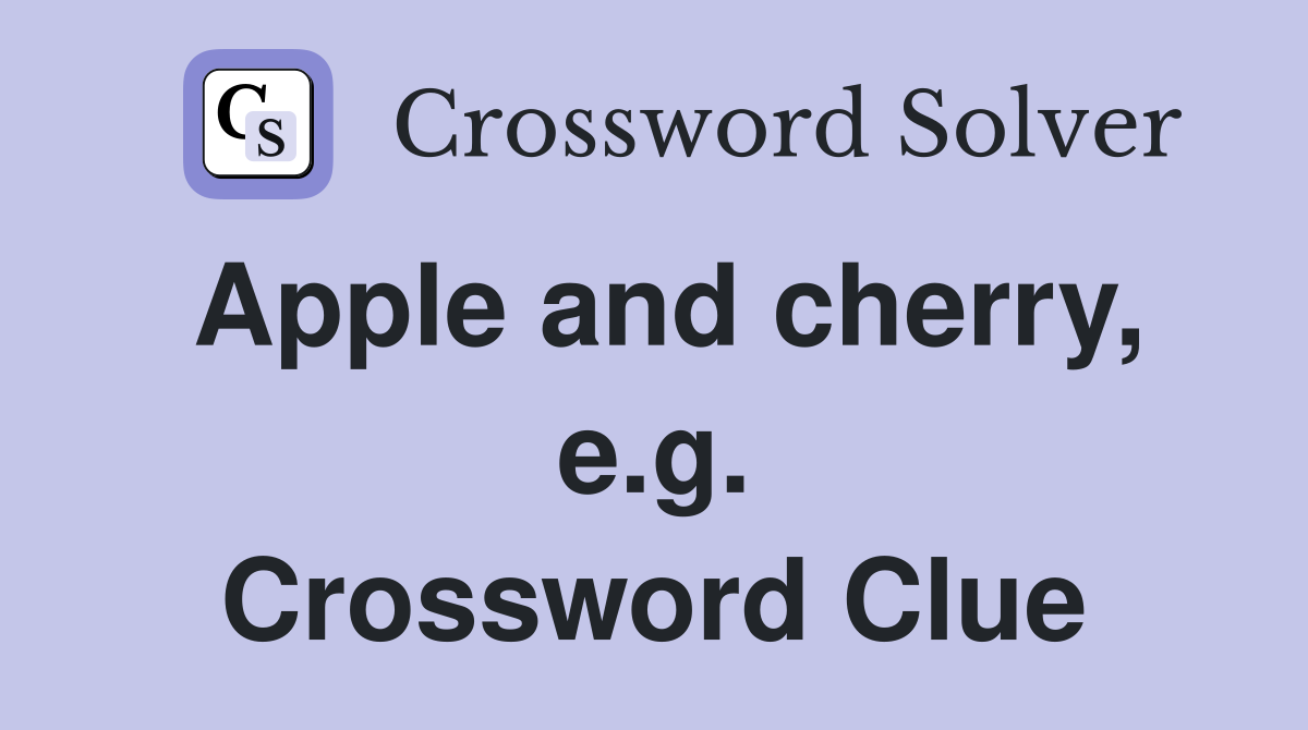 Apple and cherry, e.g. Crossword Clue