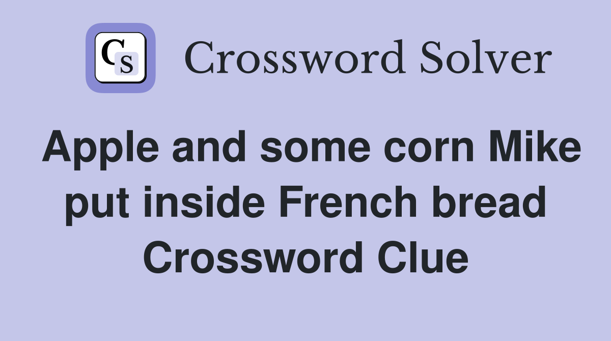 Apple and some corn Mike put inside French bread Crossword Clue