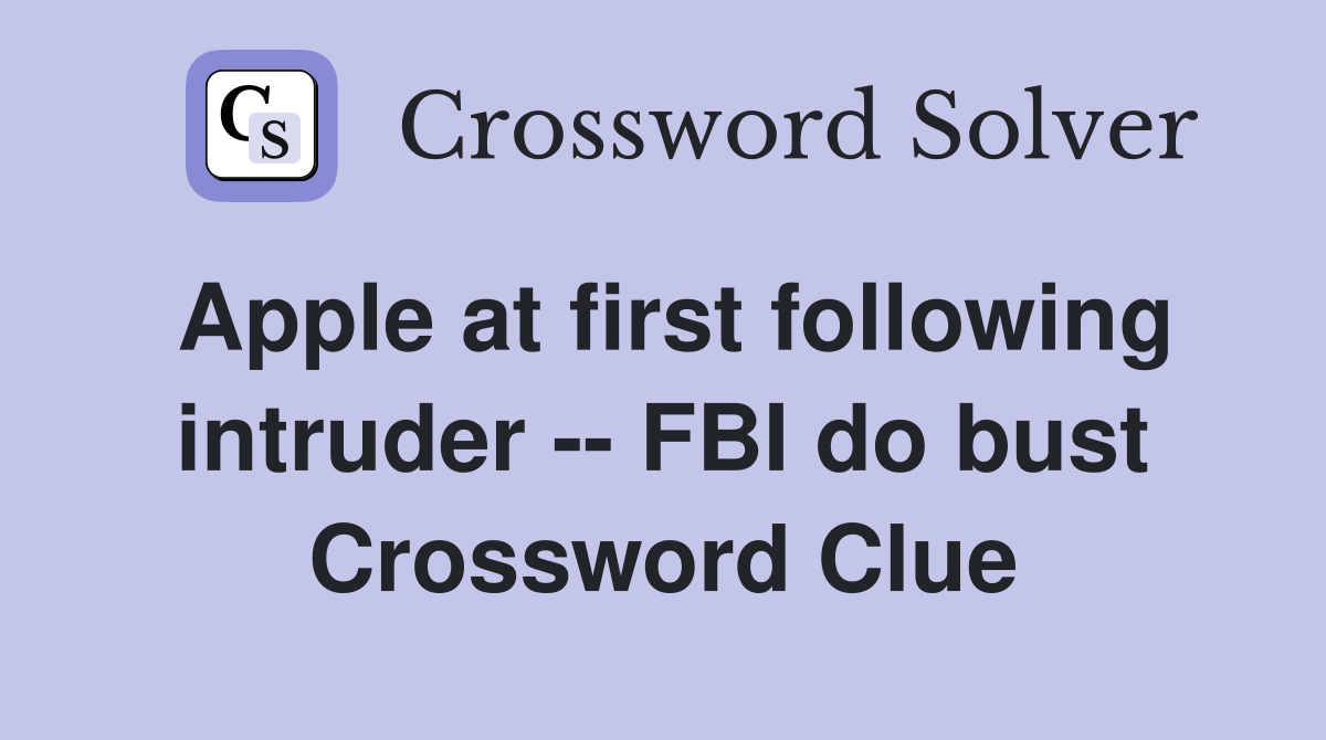 Apple at first following intruder -- FBI do bust Crossword Clue