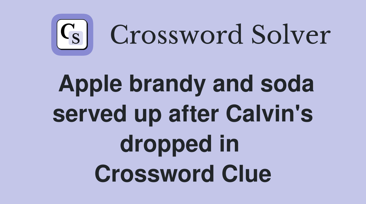 Apple brandy and soda served up after Calvin's dropped in  Crossword Clue