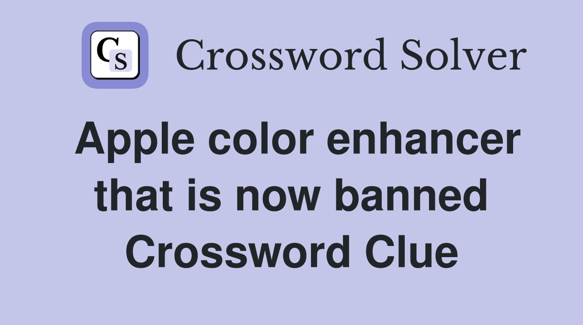 Apple color enhancer that is now banned Crossword Clue