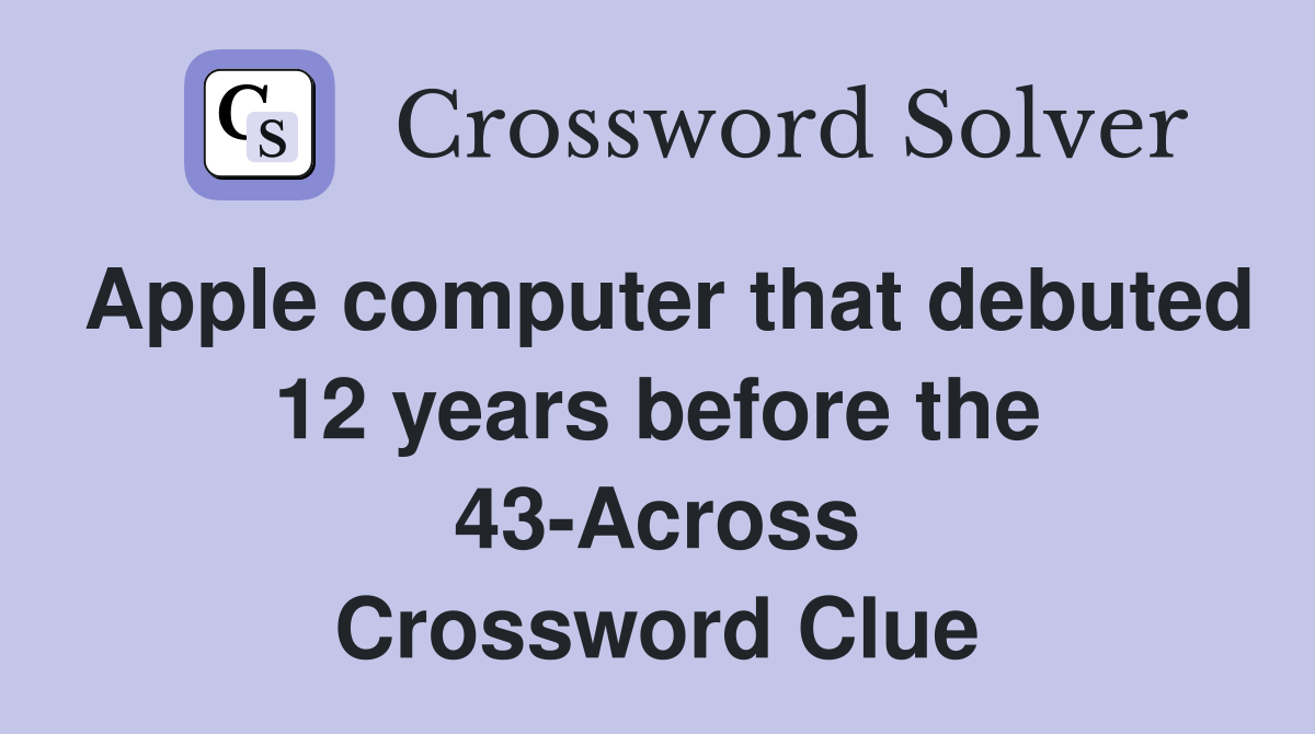 Apple computer that debuted 12 years before the 43-Across Crossword Clue