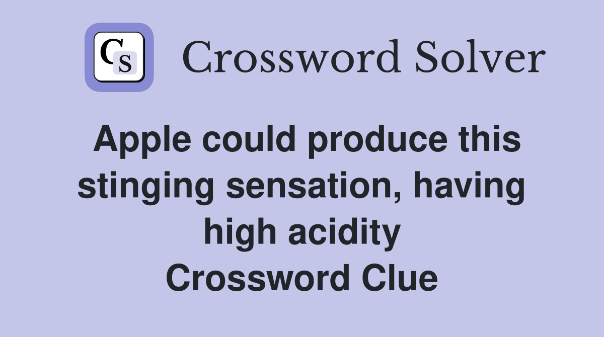 Apple could produce this stinging sensation, having high acidity Crossword Clue