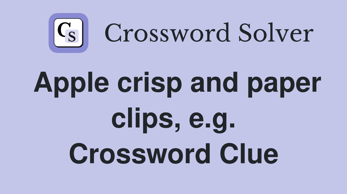 Apple crisp and paper clips, e.g. Crossword Clue