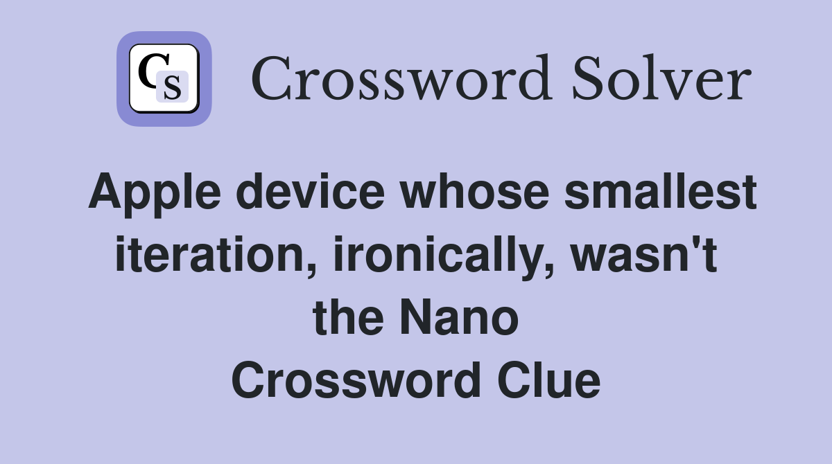 Apple device whose smallest iteration, ironically, wasn't the Nano Crossword Clue