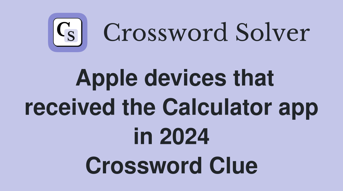 Apple devices that received the Calculator app in 2024 Crossword Clue