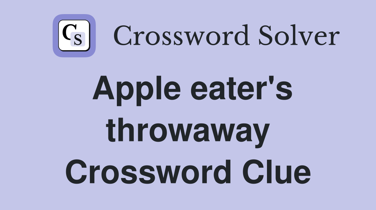 Apple eater's throwaway Crossword Clue